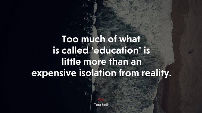 Too much of what is called ‘education’ is little more than an expensive isolation from reality. | Thomas Sowell quote