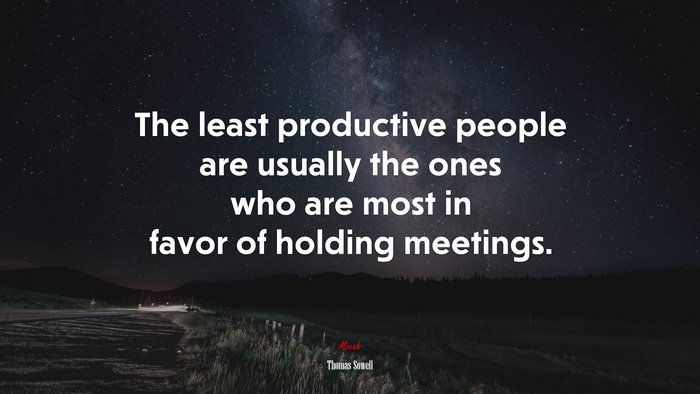 The least productive people are usually the ones who are most in favor of holding meetings. | Thomas Sowell quote