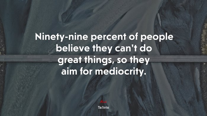 Ninety-nine percent of people believe they can’t do great things, so they aim for mediocrity. | Tim Ferriss quote