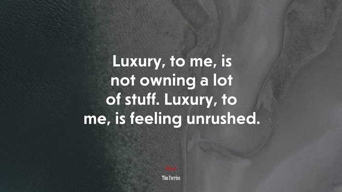 Luxury, to me, is not owning a lot of stuff. Luxury, to me, is feeling unrushed. | Tim Ferriss quote