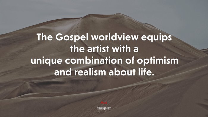 The Gospel worldview equips the artist with a unique combination of optimism and realism about life. | Timothy Keller quote