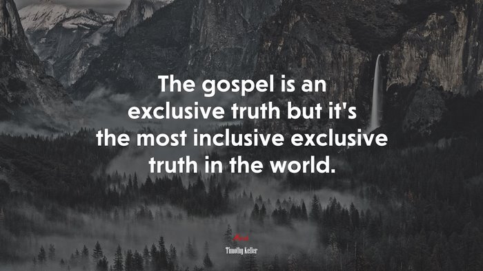 The gospel is an exclusive truth but it’s the most inclusive exclusive truth in the world. | Timothy Keller quote