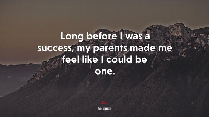 Long before I was a success, my parents made me feel like I could be one. | Toni Morrison quote