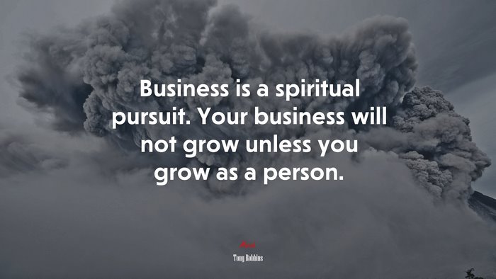 Business is a spiritual pursuit. Your business will not grow unless you grow as a person. | Tony Robbins quote