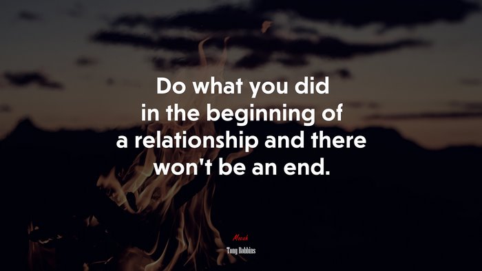 Do what you did in the beginning of a relationship and there won’t be an end. | Tony Robbins quote