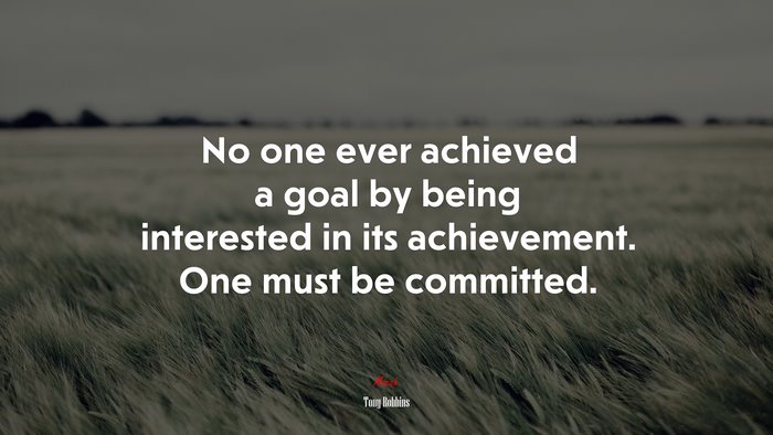 No one ever achieved a goal by being interested in its achievement. One must be committed. | Tony Robbins quote