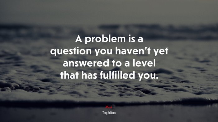 A problem is a question you haven’t yet answered to a level that has fulfilled you. | Tony Robbins quote