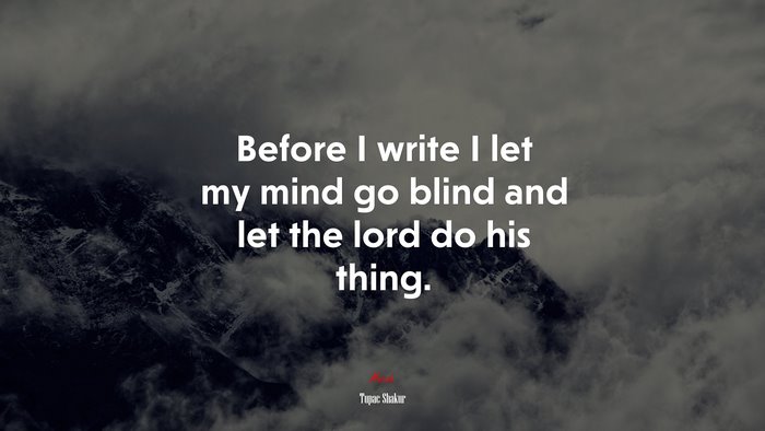 Before I write I let my mind go blind and let the lord do his thing. | Tupac Shakur quote