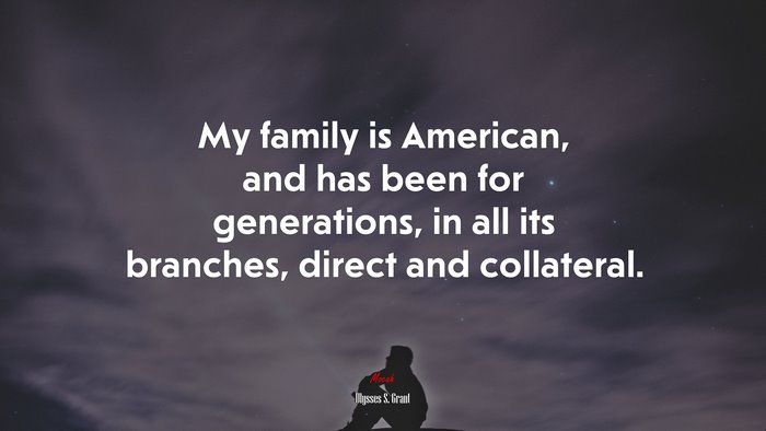 My family is American, and has been for generations, in all its branches, direct and collateral. | Ulysses S. Grant quote