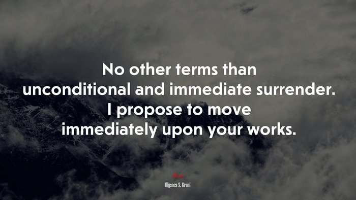 No other terms than unconditional and immediate surrender. I propose to move immediately upon your works. | Ulysses S. Grant quote
