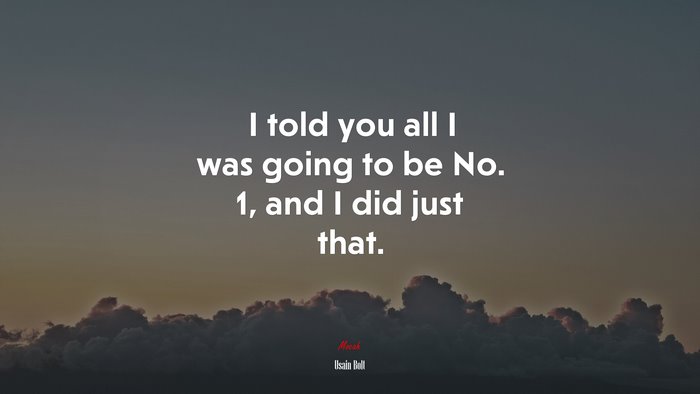 I told you all I was going to be No. 1, and I did just that. | Usain Bolt quote
