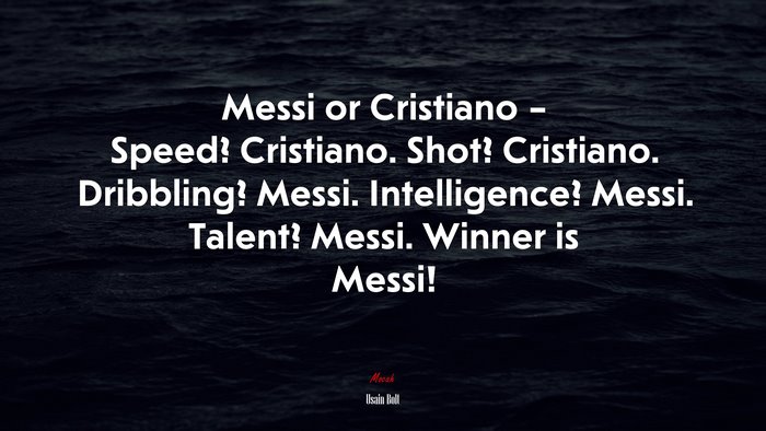 Messi or Cristiano – Speed? Cristiano. Shot? Cristiano. Dribbling? Messi. Intelligence? Messi. Talent? Messi. Winner is Messi! | Usain Bolt quote