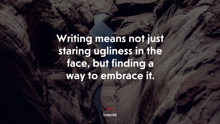 Writing means not just staring ugliness in the face, but finding a way to embrace it. | Veronica Roth quote