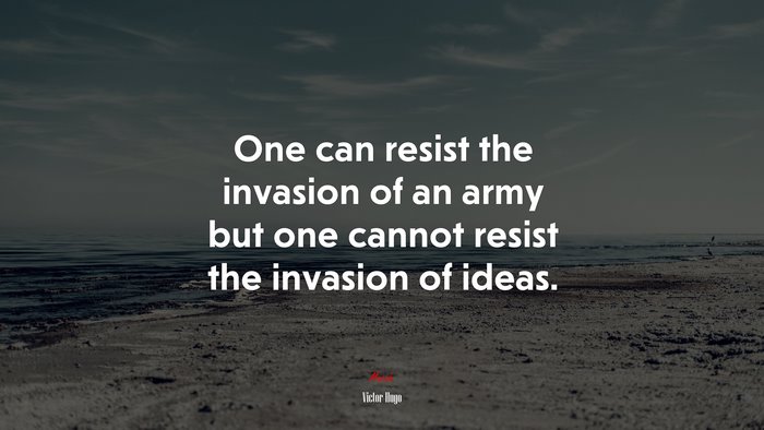 One can resist the invasion of an army but one cannot resist the invasion of ideas. | Victor Hugo quote