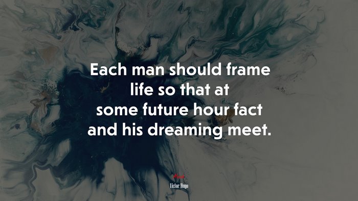 Each man should frame life so that at some future hour fact and his dreaming meet. | Victor Hugo quote