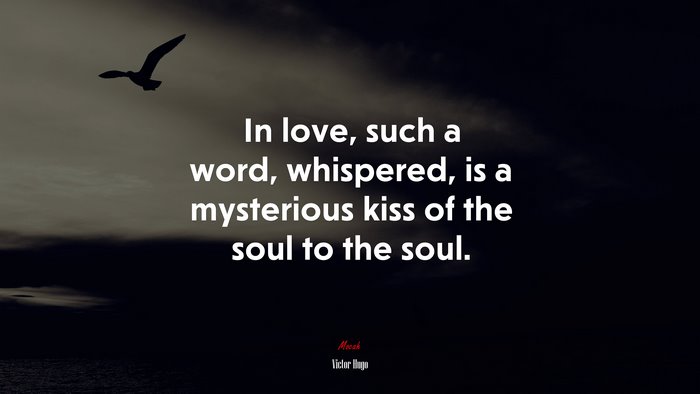 In love, such a word, whispered, is a mysterious kiss of the soul to the soul. | Victor Hugo quote