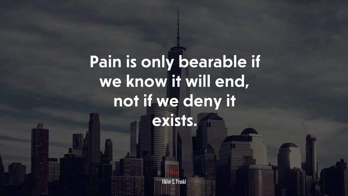Pain is only bearable if we know it will end, not if we deny it exists. | Viktor E. Frankl quote