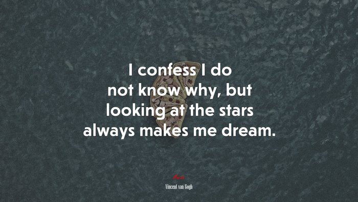 I confess I do not know why, but looking at the stars always makes me dream. | Vincent van Gogh quote