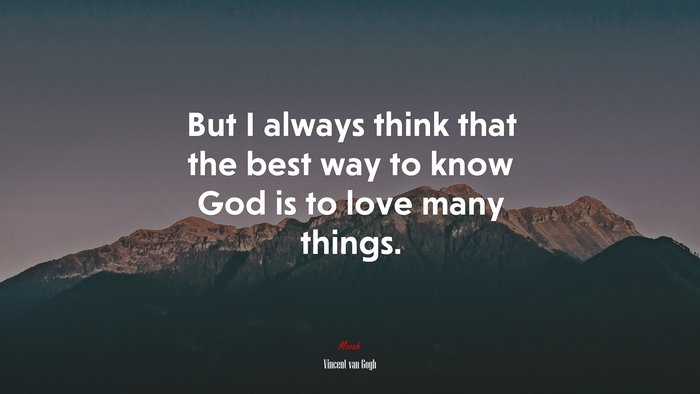 But I always think that the best way to know God is to love many things. | Vincent van Gogh quote