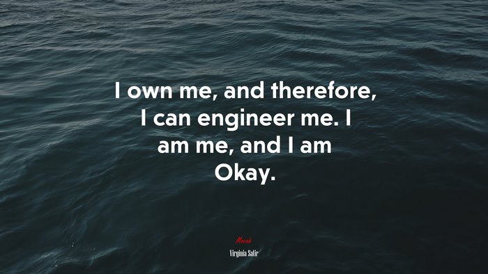 I own me, and therefore, I can engineer me. I am me, and I am Okay. | Virginia Satir quote