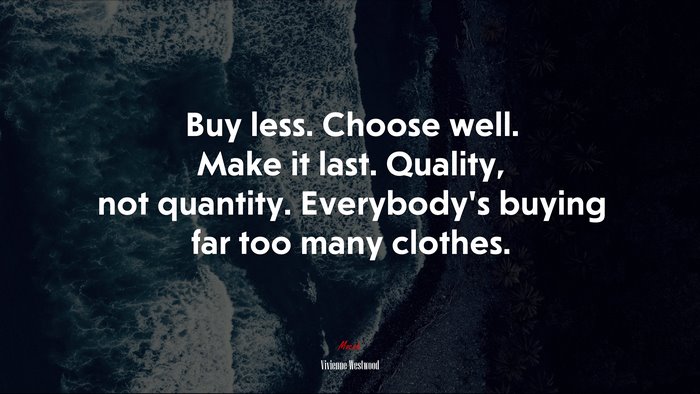 Buy less. Choose well. Make it last. Quality, not quantity. Everybody’s buying far too many clothes. | Vivienne Westwood quote
