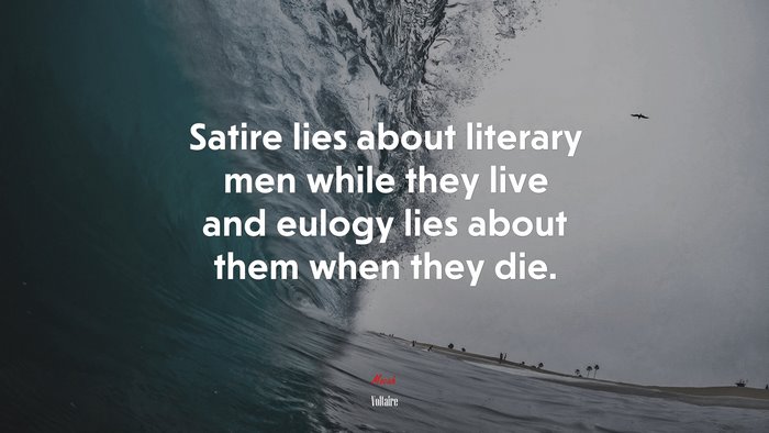 Satire lies about literary men while they live and eulogy lies about them when they die. | Voltaire quote