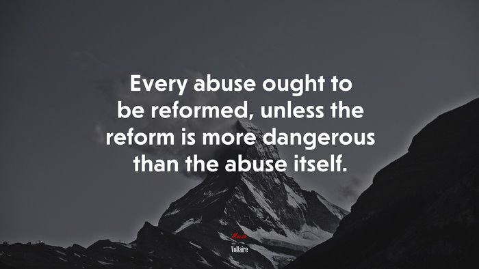 Every abuse ought to be reformed, unless the reform is more dangerous than the abuse itself. | Voltaire quote