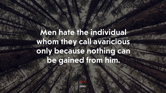 Men hate the individual whom they call avaricious only because nothing can be gained from him. | Voltaire quote