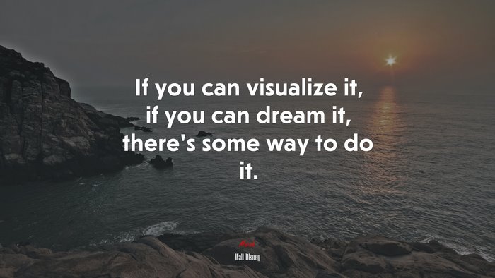 If you can visualize it, if you can dream it, there’s some way to do it. | Walt Disney quote