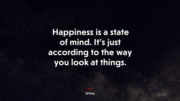 Happiness is a state of mind. It’s just according to the way you look at things. | Walt Disney quote