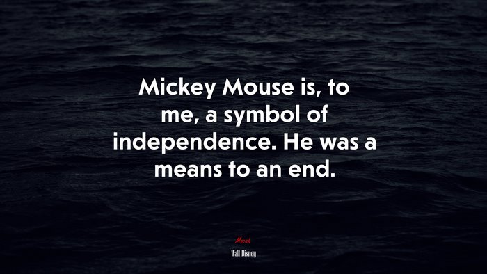 Mickey Mouse is, to me, a symbol of independence. He was a means to an end. | Walt Disney quote