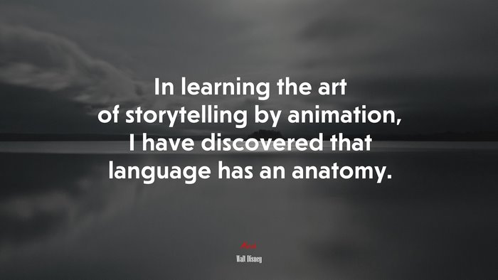 In learning the art of storytelling by animation, I have discovered that language has an anatomy. | Walt Disney quote