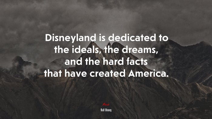 Disneyland is dedicated to the ideals, the dreams, and the hard facts that have created America. | Walt Disney quote
