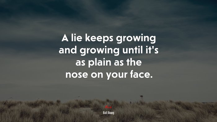 A lie keeps growing and growing until it’s as plain as the nose on your face. | Walt Disney quote