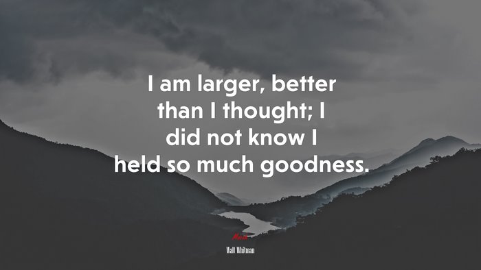 I am larger, better than I thought; I did not know I held so much goodness. | Walt Whitman quote