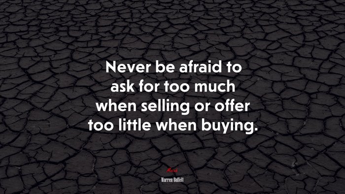 Never be afraid to ask for too much when selling or offer too little when buying. | Warren Buffett quote