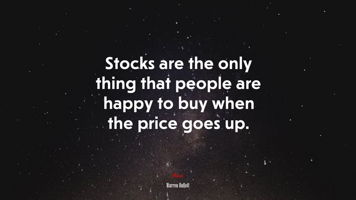 Stocks are the only thing that people are happy to buy when the price goes up. | Warren Buffett quote