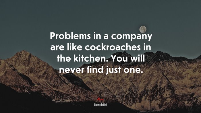 Problems in a company are like cockroaches in the kitchen. You will never find just one. | Warren Buffett quote
