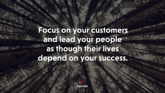 Focus on your customers and lead your people as though their lives depend on your success. | Warren Buffett quote