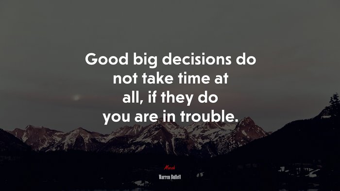 Good big decisions do not take time at all, if they do you are in trouble. | Warren Buffett quote