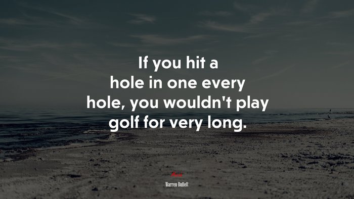 If you hit a hole in one every hole, you wouldn’t play golf for very long. | Warren Buffett quote
