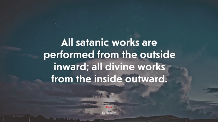 All satanic works are performed from the outside inward; all divine works from the inside outward. | Watchman Nee quote