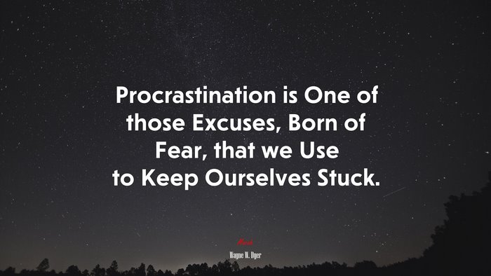 Procrastination is One of those Excuses, Born of Fear, that we Use to Keep Ourselves Stuck. | Wayne W. Dyer quote