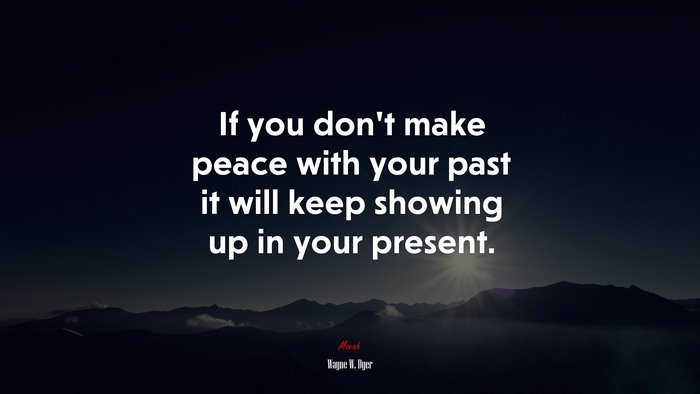 If you don’t make peace with your past it will keep showing up in your present. | Wayne W. Dyer quote