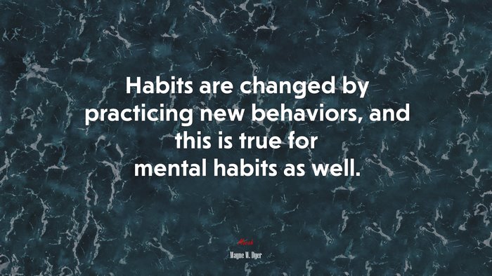 Habits are changed by practicing new behaviors, and this is true for mental habits as well. | Wayne W. Dyer quote