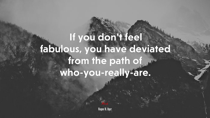 If you don’t feel fabulous, you have deviated from the path of who-you-really-are. | Wayne W. Dyer quote