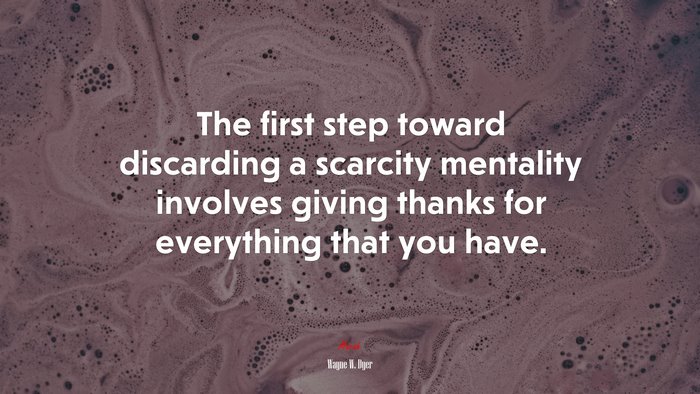 The first step toward discarding a scarcity mentality involves giving thanks for everything that you have. | Wayne W. Dyer quote
