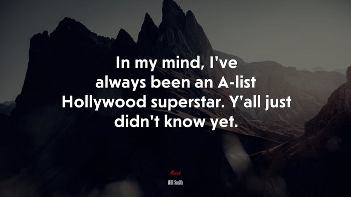 In my mind, I’ve always been an A-list Hollywood superstar. Y’all just didn’t know yet. | Will Smith quote