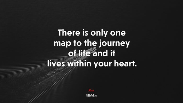There is only one map to the journey of life and it lives within your heart. | Willie Nelson quote