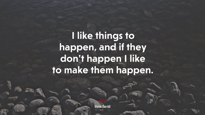 I like things to happen, and if they don’t happen I like to make them happen. | Winston Churchill quote